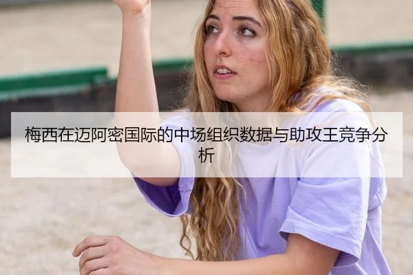 梅西在迈阿密国际的中场组织数据与助攻王竞争分析