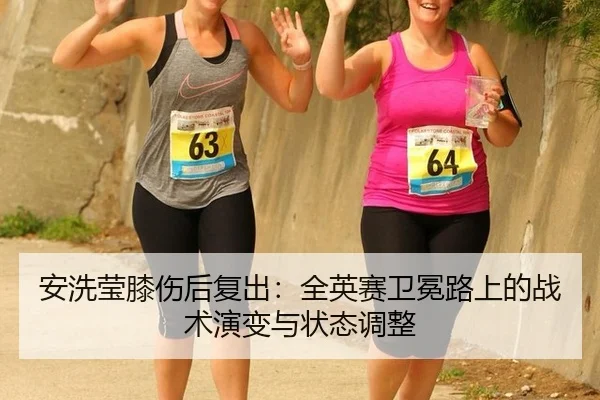 安洗莹膝伤后复出：全英赛卫冕路上的战术演变与状态调整