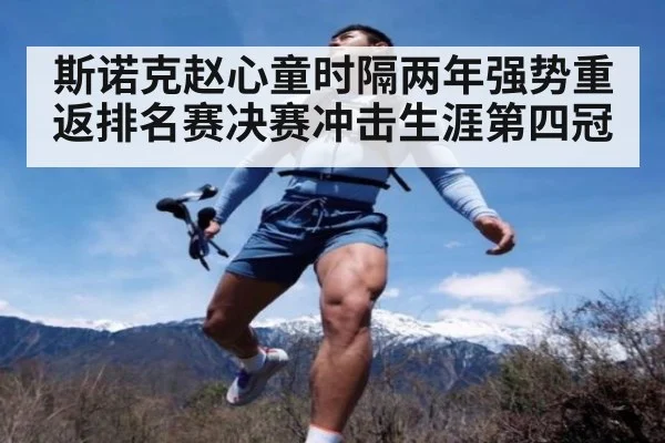 斯诺克赵心童时隔两年强势重返排名赛决赛冲击生涯第四冠